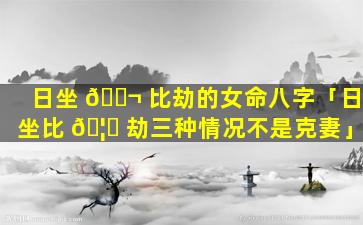 日坐 🐬 比劫的女命八字「日坐比 🦆 劫三种情况不是克妻」